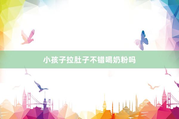 小孩子拉肚子不错喝奶粉吗